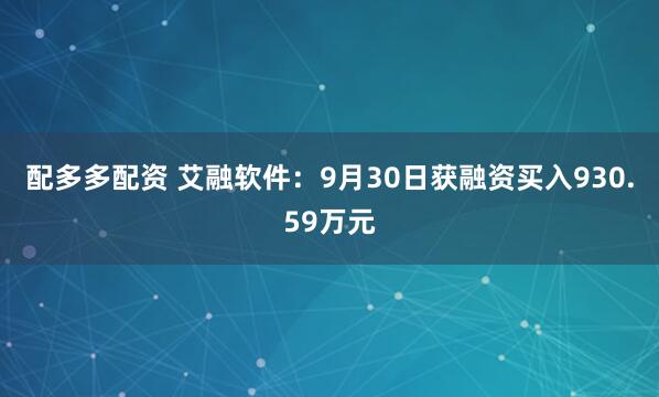 配多多配资 艾融软件：9月30日获融资买入930.59万元