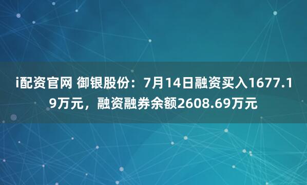 i配资官网 御银股份：7月14日融资买入1677.19万元，融资融券余额2608.69万元