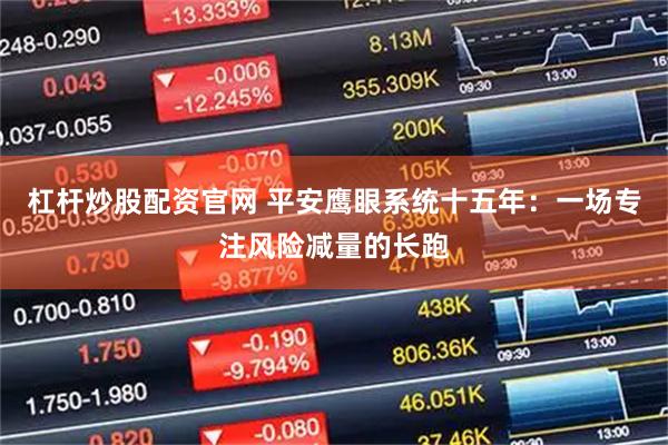 杠杆炒股配资官网 平安鹰眼系统十五年：一场专注风险减量的长跑