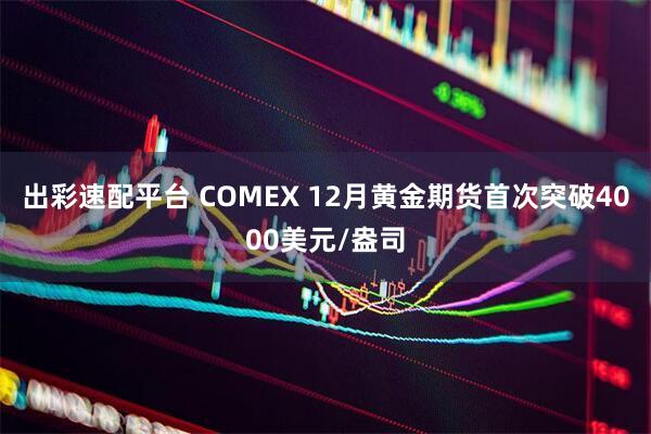 出彩速配平台 COMEX 12月黄金期货首次突破4000美元/盎司