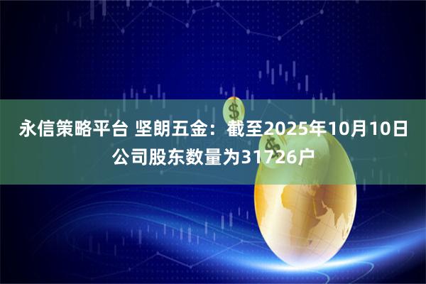 永信策略平台 坚朗五金：截至2025年10月10日公司股东数量为31726户