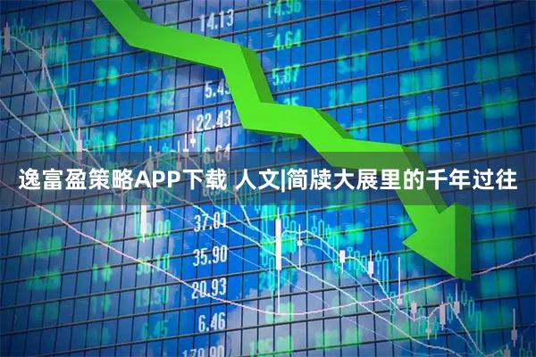 逸富盈策略APP下载 人文|简牍大展里的千年过往