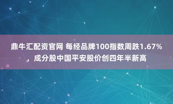 鼎牛汇配资官网 每经品牌100指数周跌1.67%，成分股中国平安股价创四年半新高
