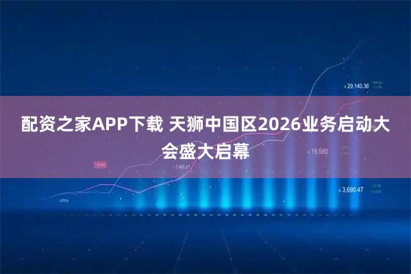 配资之家APP下载 天狮中国区2026业务启动大会盛大启幕