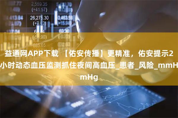益通网APP下载 【佑安传播】更精准,佑安提示24小时动态血压监测抓住夜间高血压_患者_风险_mmHg