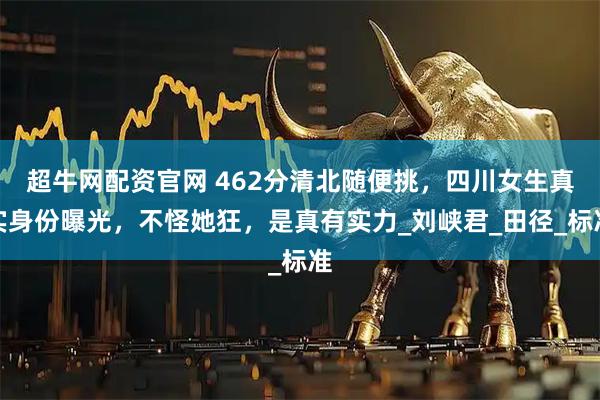 超牛网配资官网 462分清北随便挑，四川女生真实身份曝光，不怪她狂，是真有实力_刘峡君_田径_标准