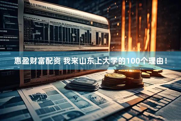 惠盈财富配资 我来山东上大学的100个理由！
