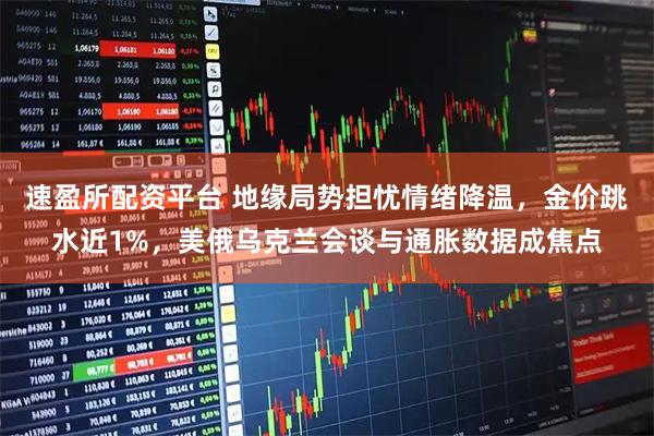 速盈所配资平台 地缘局势担忧情绪降温,金价跳水近1%,美俄乌克兰会谈与通胀数据成焦点