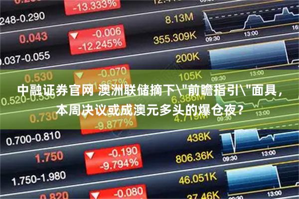 中融证券官网 澳洲联储摘下＂前瞻指引＂面具，本周决议或成澳元多头的爆仓夜？